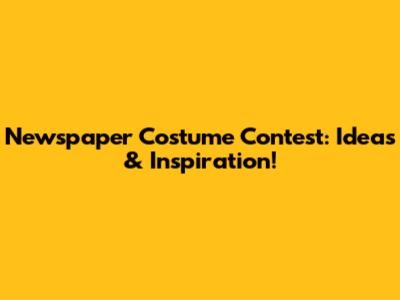 Newspaper Costume Contest: Ideas & Inspiration!