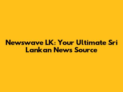Newswave LK: Your Ultimate Sri Lankan News Source