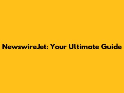 NewswireJet: Your Ultimate Guide
