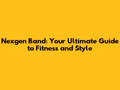 Nexgen Band: Your Ultimate Guide to Fitness and Style