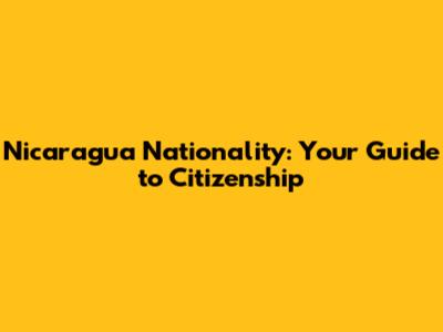 Nicaragua Nationality: Your Guide to Citizenship