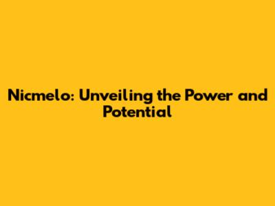 Nicmelo: Unveiling the Power and Potential