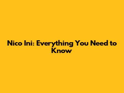 Nico Ini: Everything You Need to Know