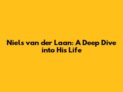 Niels van der Laan: A Deep Dive into His Life