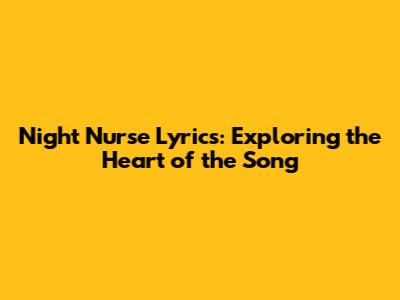 Night Nurse Lyrics: Exploring the Heart of the Song