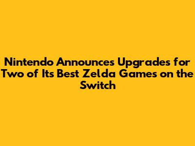 Nintendo Announces Upgrades for Two of Its Best Zelda Games on the Switch