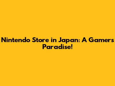 Nintendo Store in Japan: A Gamer's Paradise!