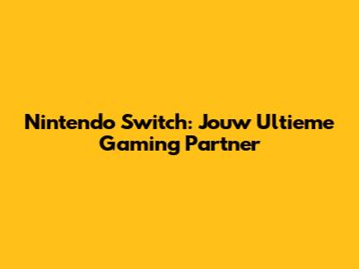 Nintendo Switch: Jouw Ultieme Gaming Partner