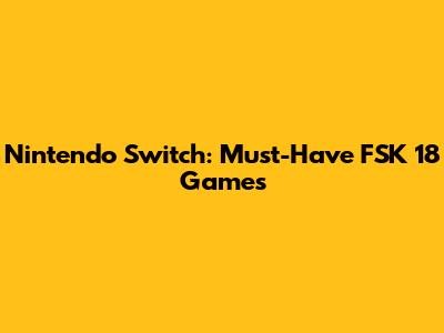 Nintendo Switch: Must-Have FSK 18 Games