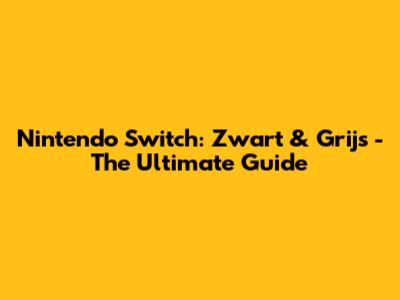Nintendo Switch: Zwart & Grijs - The Ultimate Guide