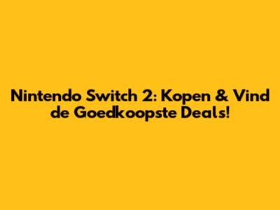Nintendo Switch 2: Kopen & Vind de Goedkoopste Deals!