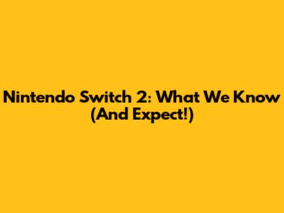 Nintendo Switch 2: What We Know (And Expect!)