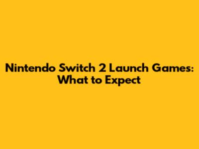 Nintendo Switch 2 Launch Games: What to Expect
