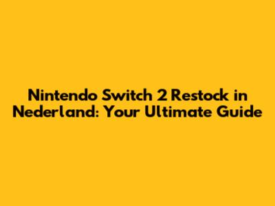 Nintendo Switch 2 Restock in Nederland: Your Ultimate Guide