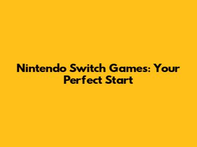 Nintendo Switch Games: Your Perfect Start