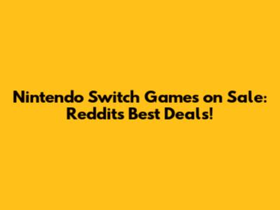 Nintendo Switch Games on Sale: Reddit's Best Deals!
