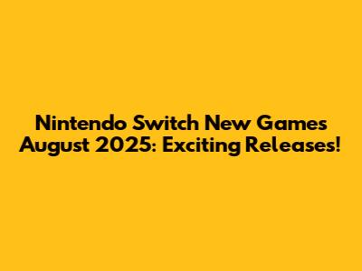 Nintendo Switch New Games August 2025: Exciting Releases!