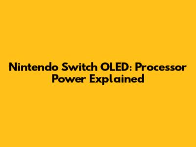 Nintendo Switch OLED: Processor Power Explained