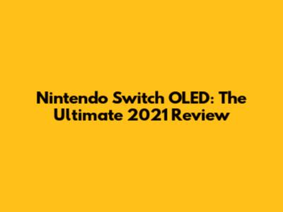 Nintendo Switch OLED: The Ultimate 2021 Review
