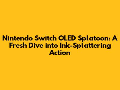 Nintendo Switch OLED Splatoon: A Fresh Dive into Ink-Splattering Action