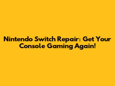 Nintendo Switch Repair: Get Your Console Gaming Again!
