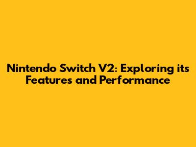 Nintendo Switch V2: Exploring its Features and Performance