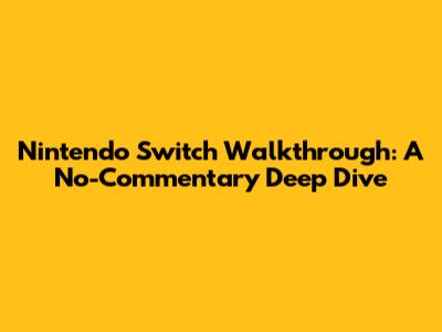 Nintendo Switch Walkthrough: A No-Commentary Deep Dive