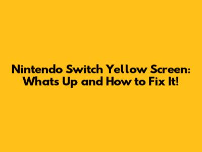 Nintendo Switch Yellow Screen: What's Up and How to Fix It!