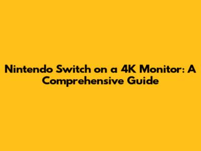 Nintendo Switch on a 4K Monitor: A Comprehensive Guide