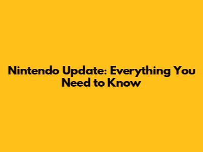 Nintendo Update: Everything You Need to Know