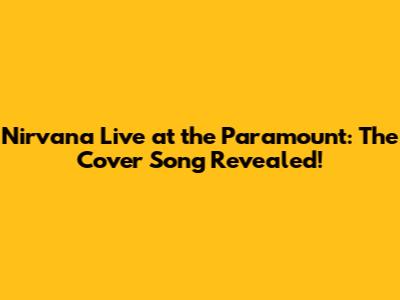 Nirvana Live at the Paramount: The Cover Song Revealed!
