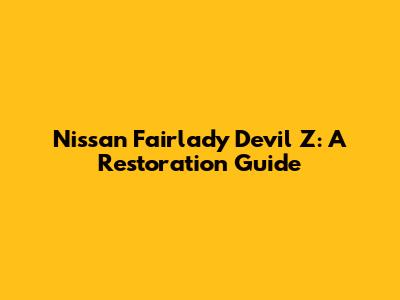 Nissan Fairlady Devil Z: A Restoration Guide