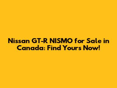 Nissan GT-R NISMO for Sale in Canada: Find Yours Now!