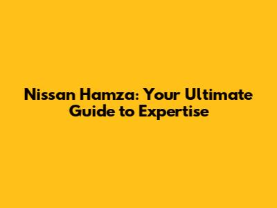 Nissan Hamza: Your Ultimate Guide to Expertise