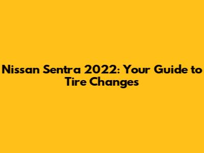 Nissan Sentra 2022: Your Guide to Tire Changes