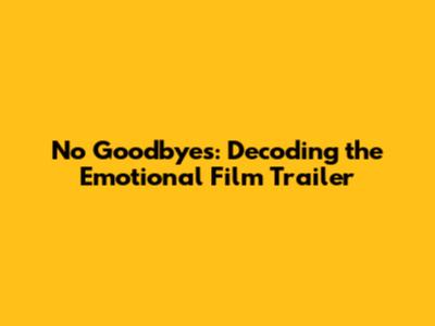 No Goodbyes: Decoding the Emotional Film Trailer