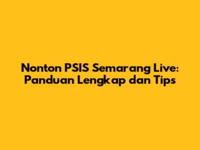 Nonton PSIS Semarang Live: Panduan Lengkap dan Tips