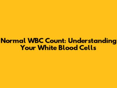 Normal WBC Count: Understanding Your White Blood Cells
