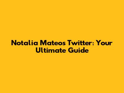 Notalia Mateo's Twitter: Your Ultimate Guide
