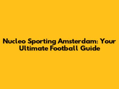 Nucleo Sporting Amsterdam: Your Ultimate Football Guide