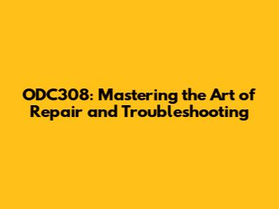 ODC308: Mastering the Art of Repair and Troubleshooting