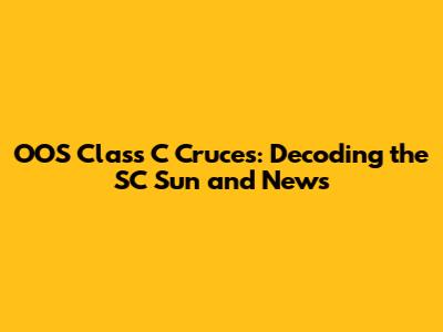 OOS Class C Cruces: Decoding the SC Sun and News