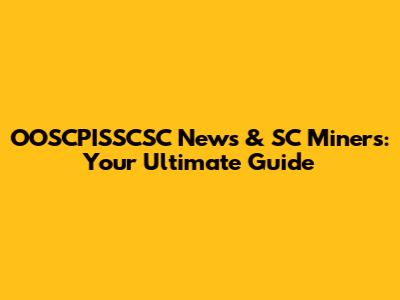 OOSCPISSCSC News & SC Miners: Your Ultimate Guide