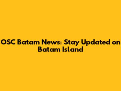 OSC Batam News: Stay Updated on Batam Island