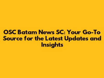 OSC Batam News SC: Your Go-To Source for the Latest Updates and Insights