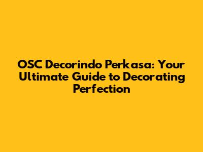 OSC Decorindo Perkasa: Your Ultimate Guide to Decorating Perfection