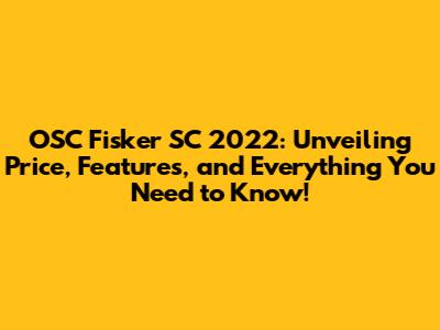OSC Fisker SC 2022: Unveiling Price, Features, and Everything You Need to Know!