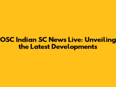 OSC Indian SC News Live: Unveiling the Latest Developments