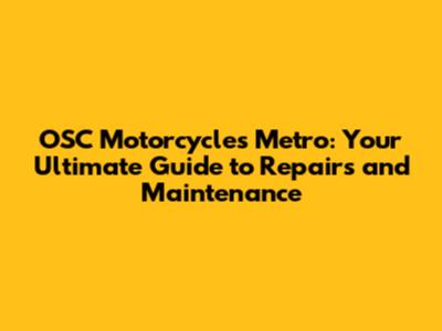 OSC Motorcycles Metro: Your Ultimate Guide to Repairs and Maintenance