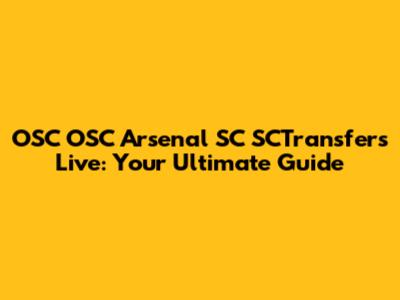 OSC OSC Arsenal SC SCTransfers Live: Your Ultimate Guide